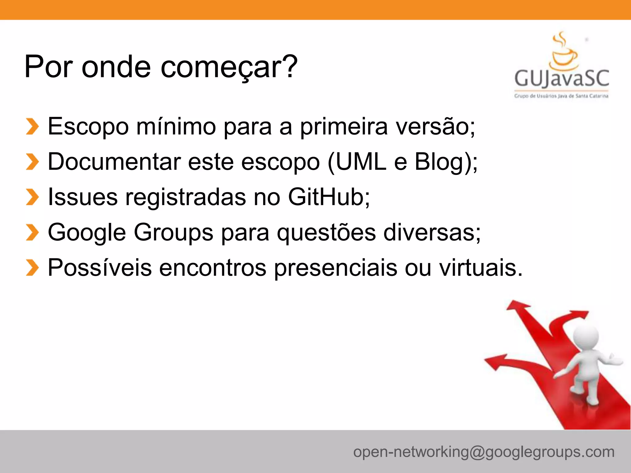 Por onde começar?
Escopo mínimo para a primeira versão;
Documentar este escopo (UML e Blog);
Issues registradas no GitHub;
Google Groups para questões diversas;
Possíveis encontros presenciais ou virtuais.
open-networking@googlegroups.com
 