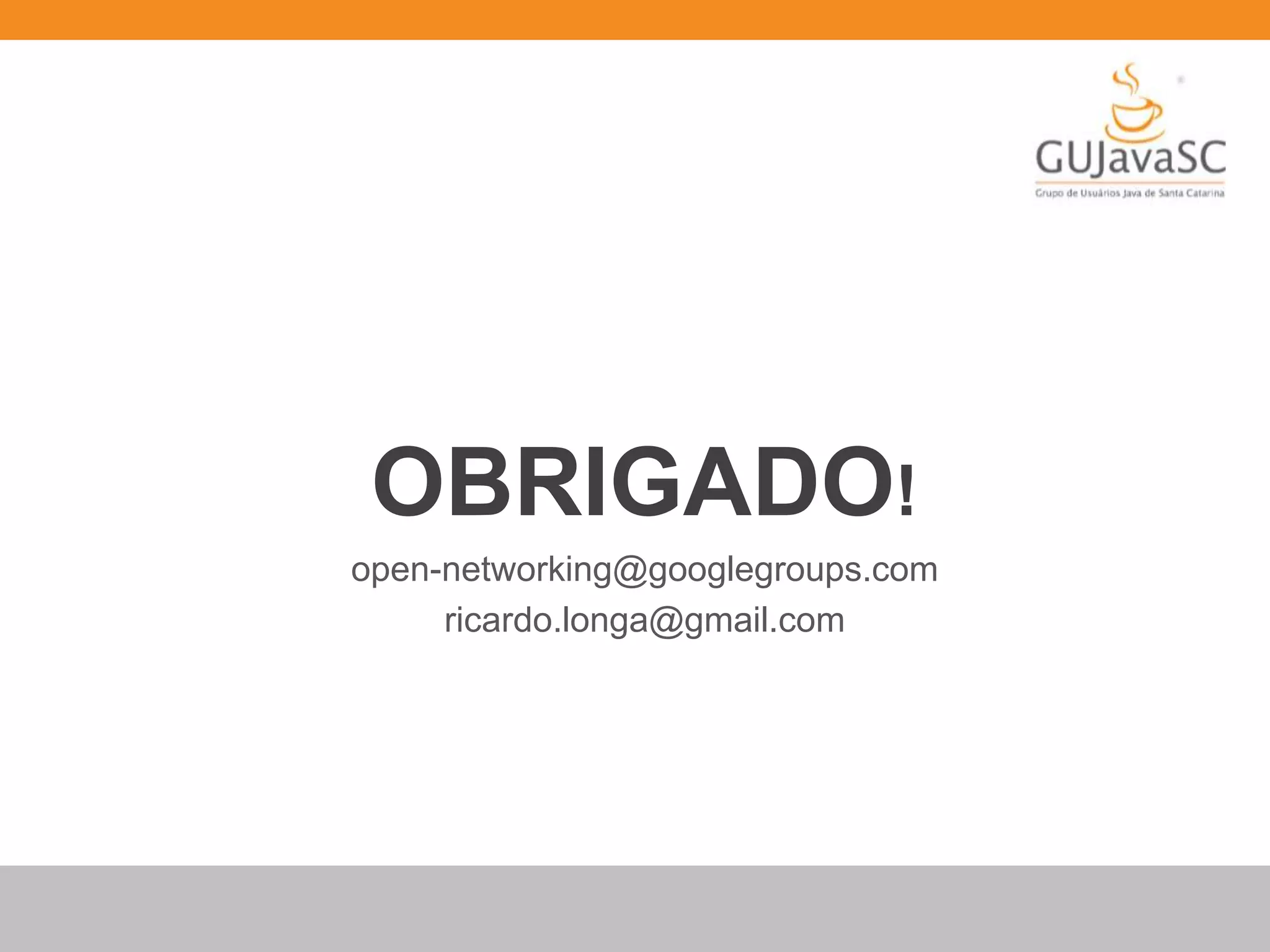 OBRIGADO!
open-networking@googlegroups.com
ricardo.longa@gmail.com
 