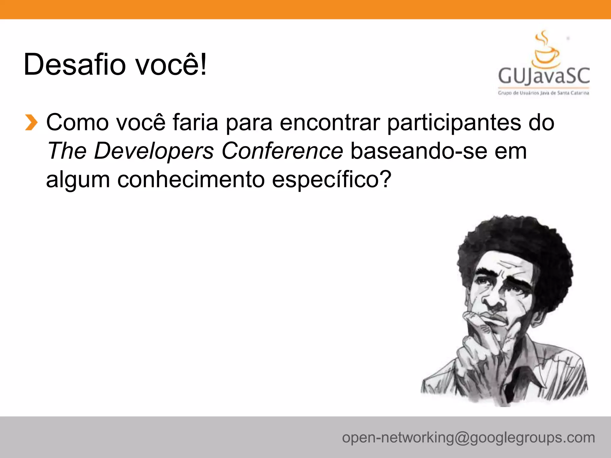 Desafio você!
Como você faria para encontrar participantes do
The Developers Conference baseando-se em
algum conhecimento específico?
open-networking@googlegroups.com
 