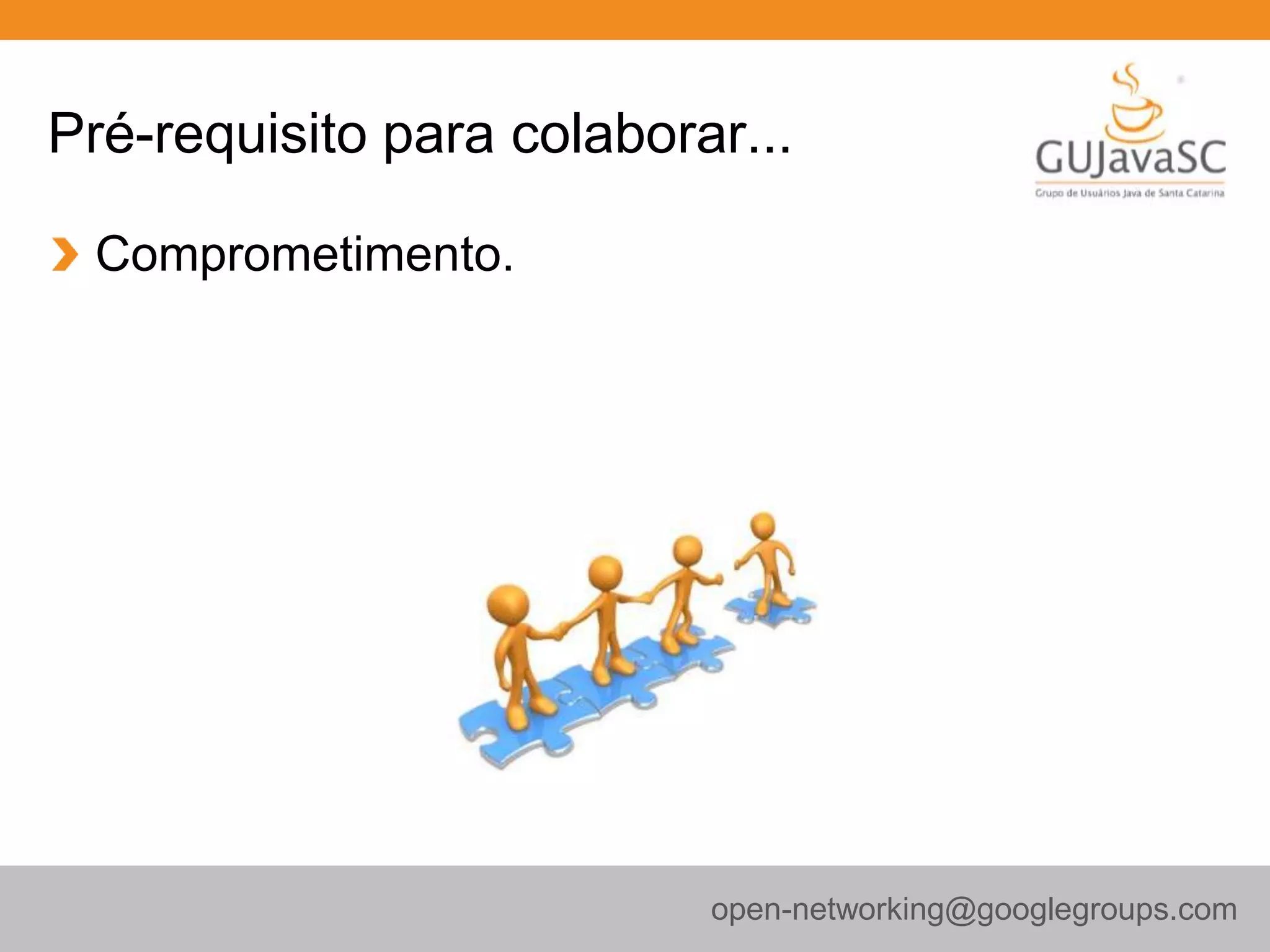 Pré-requisito para colaborar...
Comprometimento.
open-networking@googlegroups.com
 