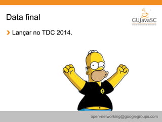 Data final
Lançar no TDC 2014.
open-networking@googlegroups.com
 