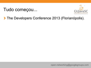 Tudo começou...
The Developers Conference 2013 (Florianópolis).
open-networking@googlegroups.com
 