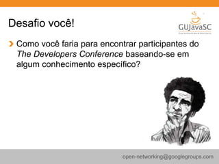 Desafio você!
Como você faria para encontrar participantes do
The Developers Conference baseando-se em
algum conhecimento específico?
open-networking@googlegroups.com
 