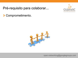 Pré-requisito para colaborar...
Comprometimento.
open-networking@googlegroups.com
 