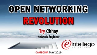 CAMBODIA MAY 2016
Try Chhay
Network Engineer
OPEN NETWORKING
REVOLUTION
 