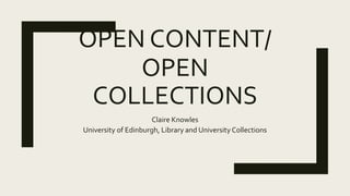 OPEN CONTENT/
OPEN
COLLECTIONS
Claire Knowles
University of Edinburgh, Library and University Collections
 