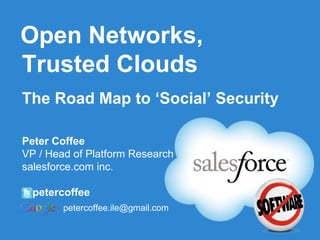 Open Networks,
Trusted Clouds
The Road Map to „Social‟ Security

Peter Coffee
VP / Head of Platform Research
salesforce.com inc.

@petercoffee
        petercoffee.ile@gmail.com
 