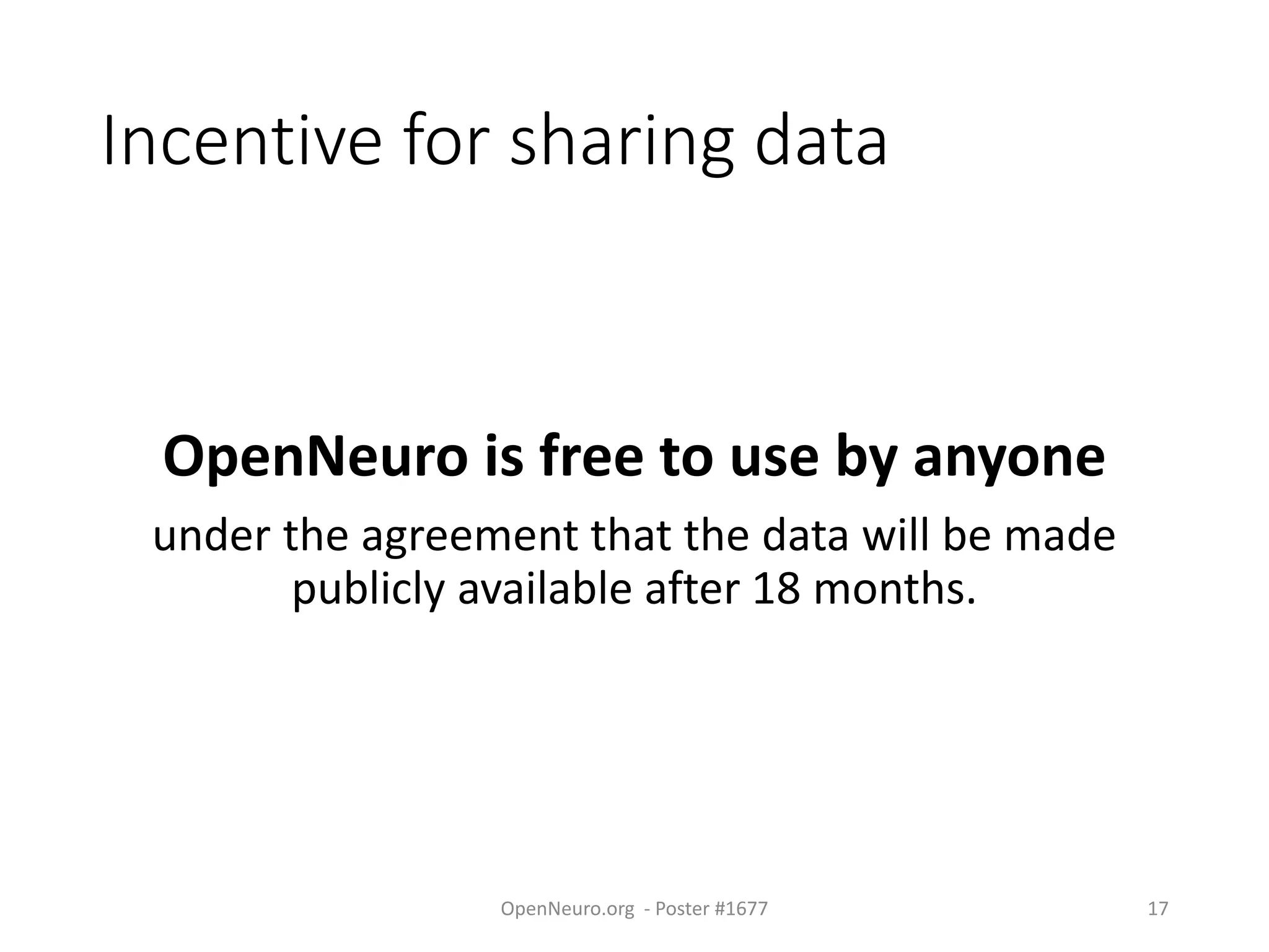 Incentive for sharing data
OpenNeuro is free to use by anyone
under the agreement that the data will be made
publicly available after 18 months.
OpenNeuro.org - Poster #1677 17
 