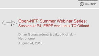 1©2016 Open-NFP
Open-NFP Summer Webinar Series:
Session 4: P4, EBPF And Linux TC Offload
Dinan Gunawardena & Jakub Kicinski -
Netronome
August 24, 2016
 