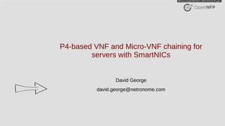 1©2016 Open-NFP
P4-based VNF and Micro-VNF chaining for
servers with SmartNICs
David George
david.george@netronome.com
 