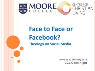 Face to Face or
Facebook?
Theology on Social Media


                 Monday 20 February 2012
                     CCL Open Night
 