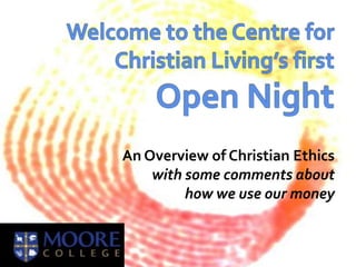 Welcome to the Centre for Christian Living’s first  Open Night An Overview of Christian Ethics with some comments about  how we use our money 