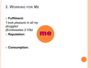 2. Working for MeFulfilment:‘I took pleasure in all my struggles’ (Ecclesiastes 2:10b)Reputation:Consumption:me 