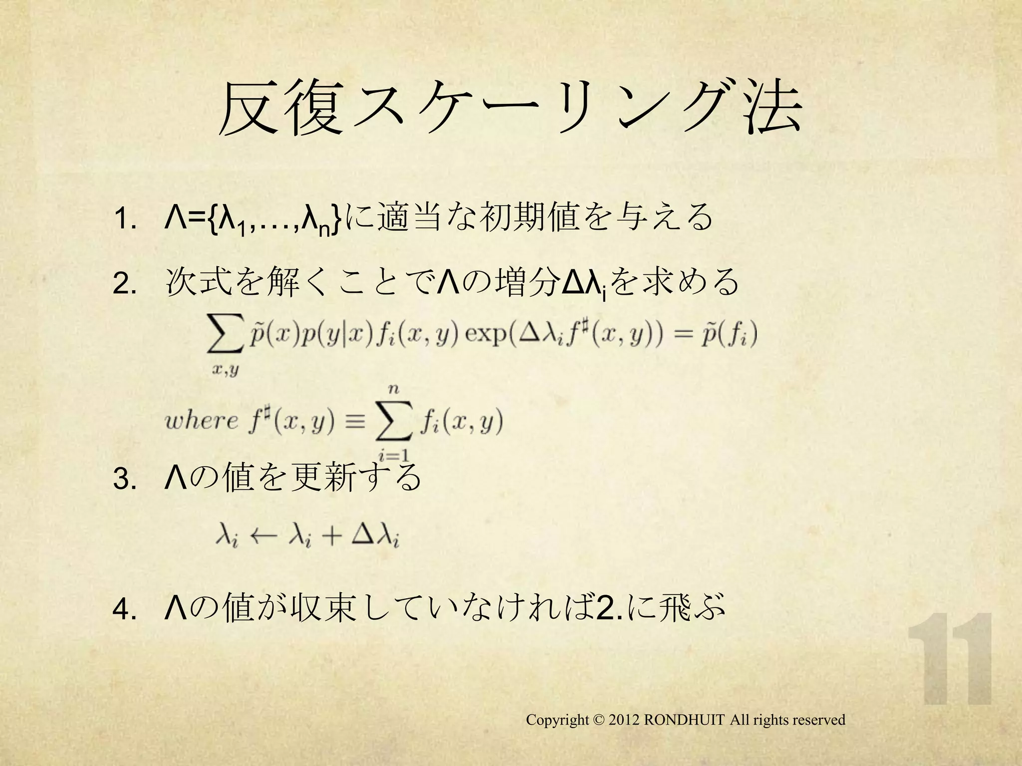 反復スケーリング法
1. Λ={λ1,…,λn}に適当な初期値を与える

2. 次式を解くことでΛの増分Δλiを求める




3. Λの値を更新する



4. Λの値が収束していなければ2.に飛ぶ


                 Copyright © 2012 RONDHUIT All rights reserved
 