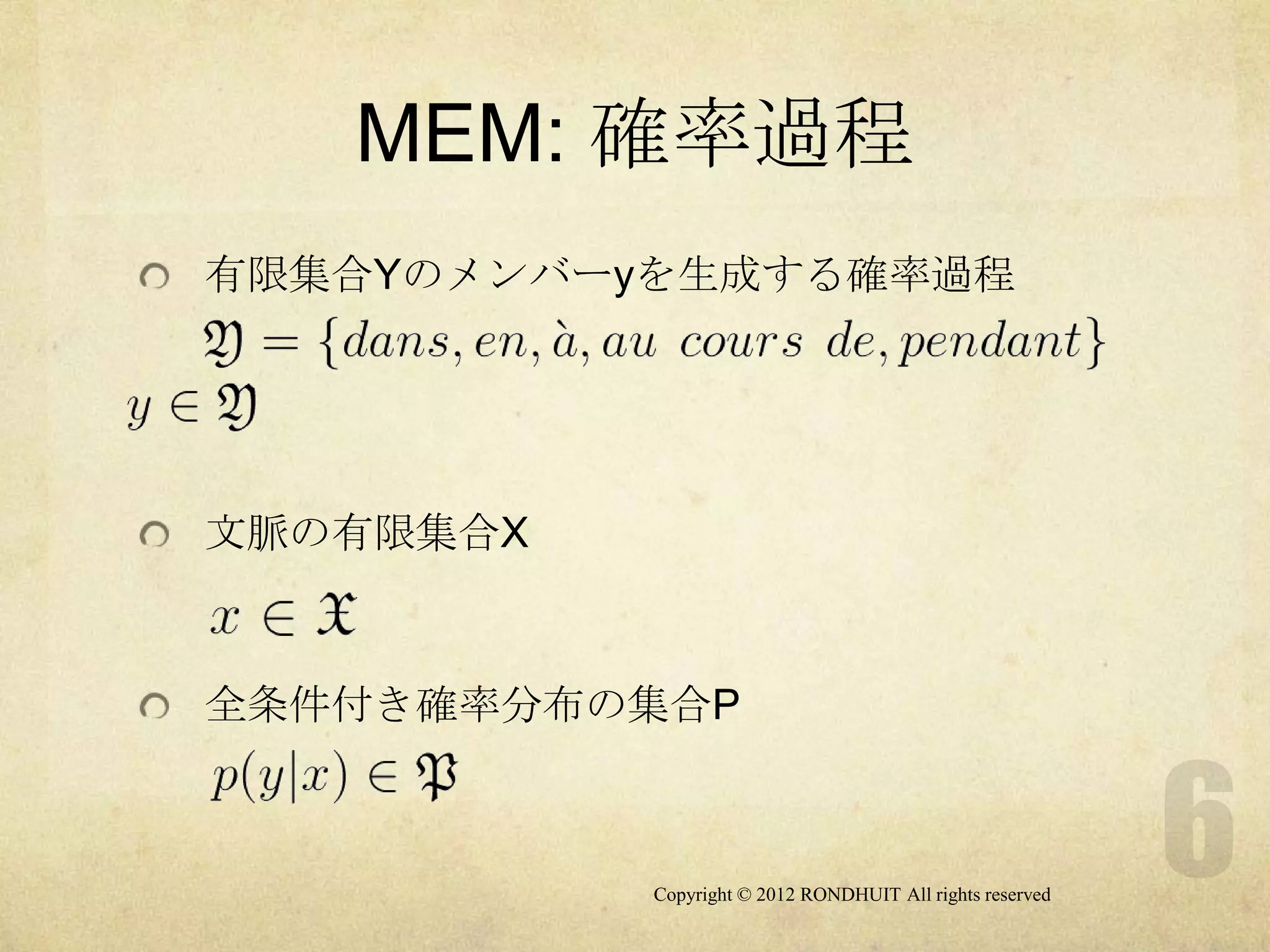 MEM: 確率過程
有限集合Yのメンバーyを生成する確率過程




文脈の有限集合X



全条件付き確率分布の集合P



           Copyright © 2012 RONDHUIT All rights reserved
 
