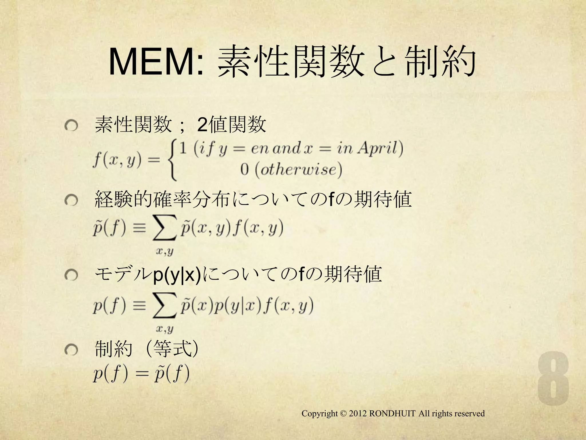 MEM: 素性関数と制約
素性関数； 2値関数


経験的確率分布についてのfの期待値


モデルp(y|x)についてのfの期待値


制約（等式）


             Copyright © 2012 RONDHUIT All rights reserved
 