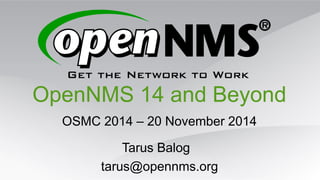 OpenNMS 14 and Beyond
OSMC 2014 – 20 November 2014
Tarus Balog
tarus@opennms.org
 