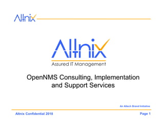 Page 1Altnix Confidential 2018
OpenNMS Consulting, Implementation
and Support Services
An Altech Brand Initiative
 