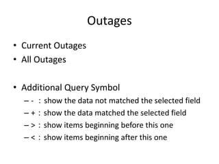 Outages
• Current Outages
• All Outages
• Additional Query Symbol
– - ：show the data not matched the selected field
– +：show the data matched the selected field
– >：show items beginning before this one
– <：show items beginning after this one

 