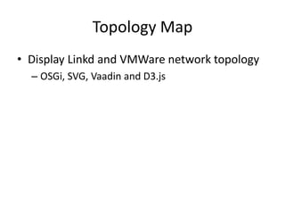 Topology Map
• Display Linkd and VMWare network topology
– OSGi, SVG, Vaadin and D3.js

 