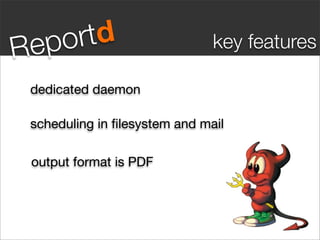 Re po rtd                      key features

 dedicated daemon

 scheduling in ﬁlesystem and mail

 output format is PDF
 