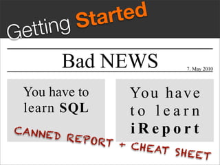 S ta rt ed
G ett ing
         Bad NEWS             7. May 2010



  You have to        Yo u h a v e
  learn SQL          to learn
CANNE
        D REPO
                     iReport
               RT + C
                      H EAT S
                              H EET
 