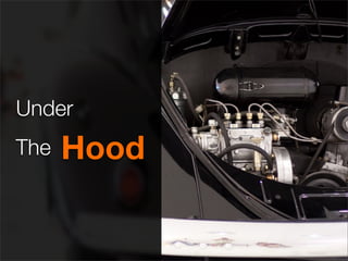 Under
The   Hood
 