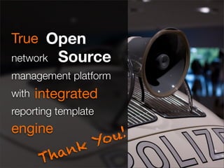 True Open
network   Source
management platform
with   integrated
reporting template
engine
                 Yo u!
         hank
       T
 