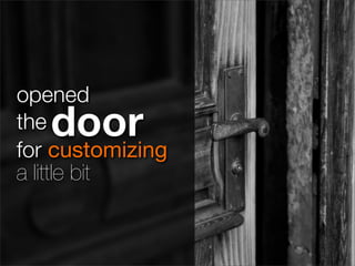 opened
thedoor
for customizing
a little bit
 