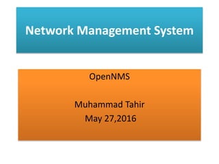 Network Management System
OpenNMS
Muhammad Tahir
May 27,2016
 