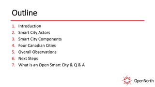 Outline
1. Introduction
2. Smart City Actors
3. Smart City Components
4. Four Canadian Cities
5. Overall Observations
6. Next Steps
7. What is an Open Smart City & Q & A
 