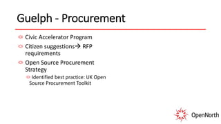 Guelph - Procurement
Civic Accelerator Program
Citizen suggestions RFP
requirements
Open Source Procurement
Strategy
Identified best practice: UK Open
Source Procurement Toolkit
 