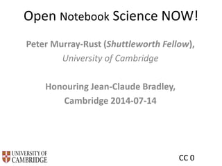 Open Notebook Science NOW!
Peter Murray-Rust (Shuttleworth Fellow),
University of Cambridge
Honouring Jean-Claude Bradley,
Cambridge 2014-07-14
CC 0
 