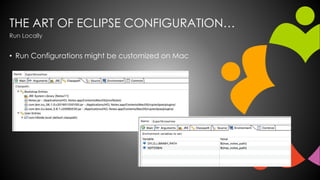 THE ART OF ECLIPSE CONFIGURATION…
• Run Configurations might be customized on Mac
Run Locally
 