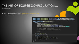THE ART OF ECLIPSE CONFIGURATION…
• You may even use OpenNTF Domino API
Run Locally
 