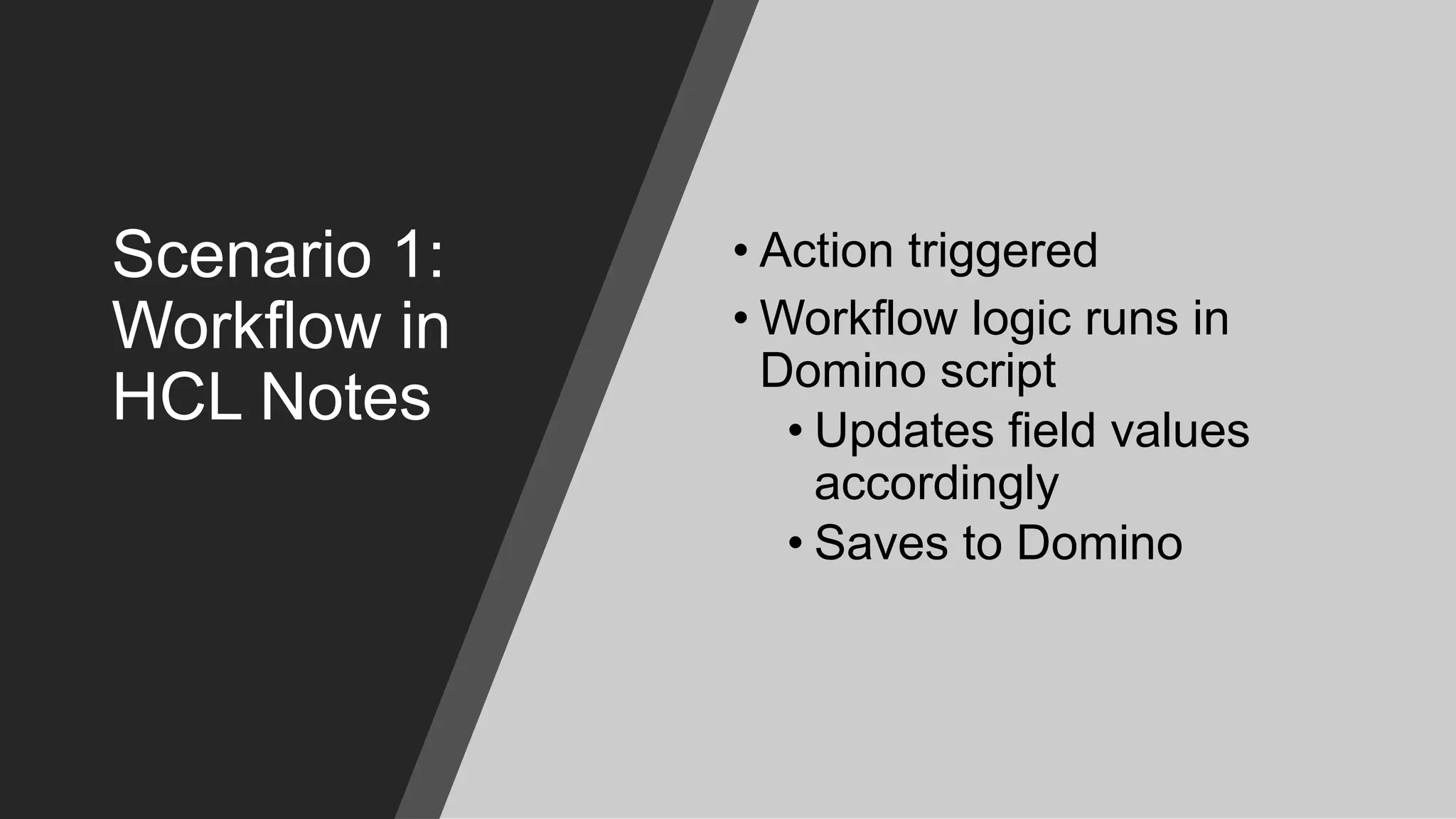 Scenario 1:
Workflow in
HCL Notes
• Action triggered
• Workflow logic runs in
Domino script
• Updates field values
accordingly
• Saves to Domino
 