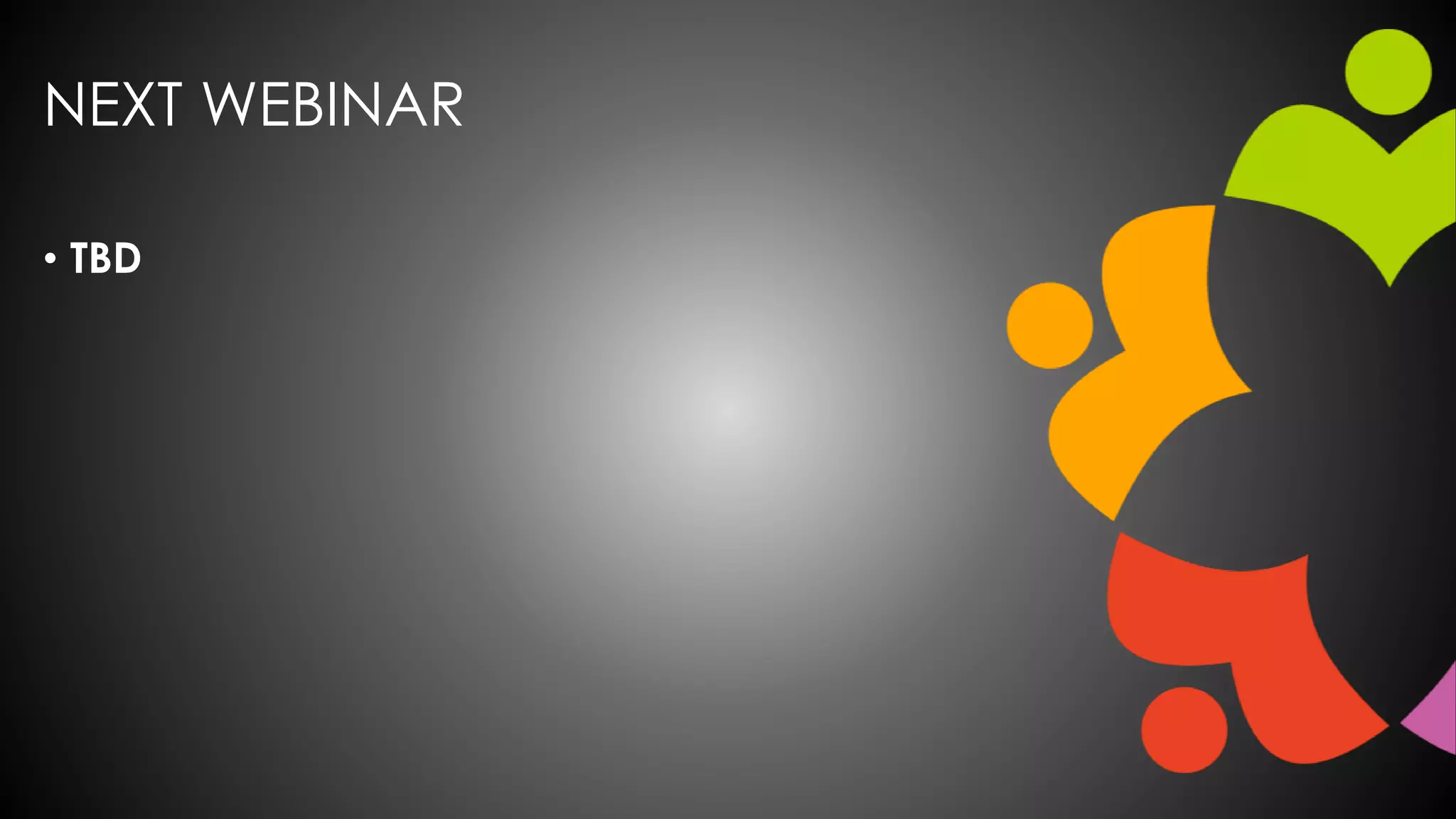 NEXT WEBINAR
• TBD
 