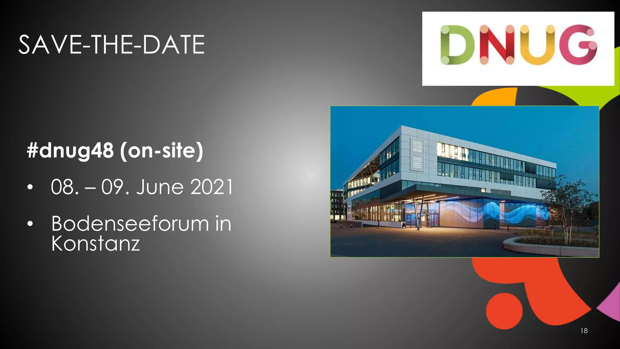 SAVE-THE-DATE
18
#dnug48 (on-site)
• 08. – 09. June 2021
• Bodenseeforum in
Konstanz
 