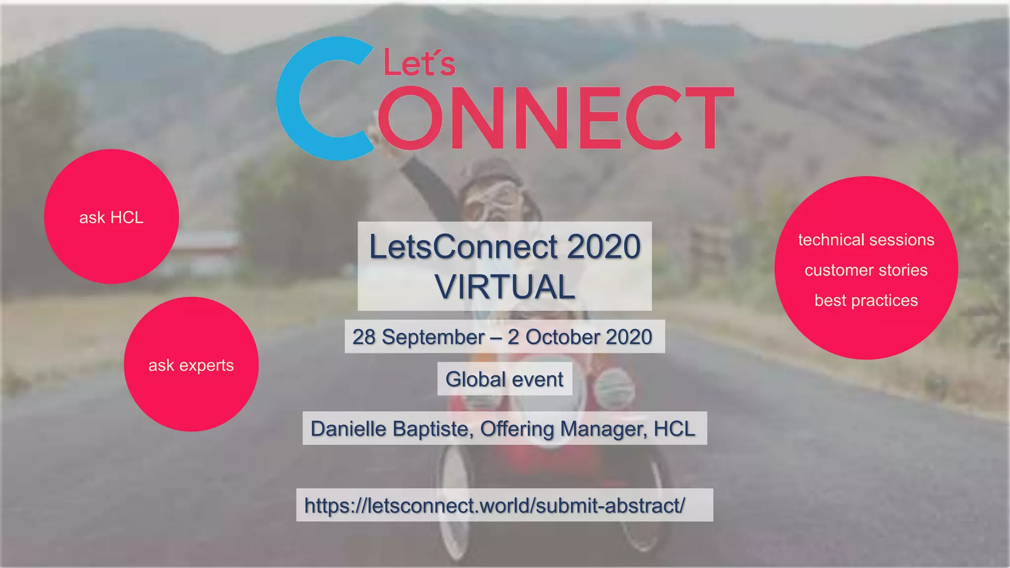 LetsConnect 2020
VIRTUAL
Global event
Danielle Baptiste, Offering Manager, HCL
28 September – 2 October 2020
technical sessions
customer stories
best practices
https://letsconnect.world/submit-abstract/
ask experts
ask HCL
 
