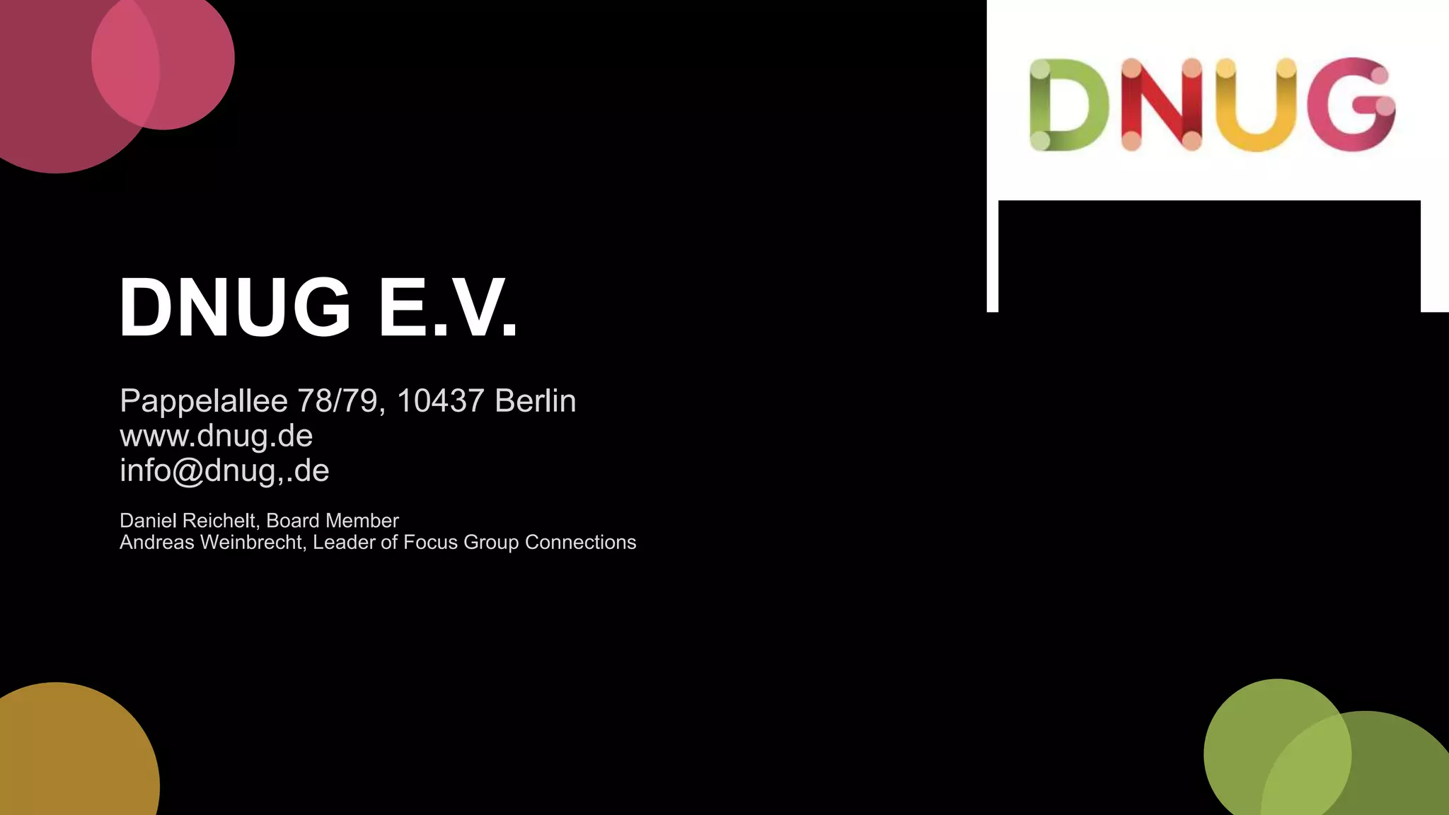 DNUG E.V.
Pappelallee 78/79, 10437 Berlin
www.dnug.de
info@dnug,.de
Daniel Reichelt, Board Member
Andreas Weinbrecht, Leader of Focus Group Connections
 