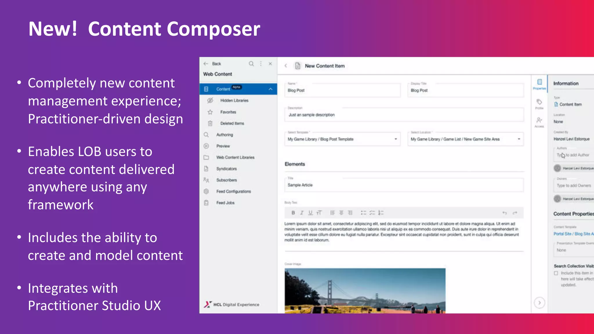 • Completely new content
management experience;
Practitioner-driven design
• Enables LOB users to
create content delivered
anywhere using any
framework
• Includes the ability to
create and model content
• Integrates with
Practitioner Studio UX
New! Content Composer
 