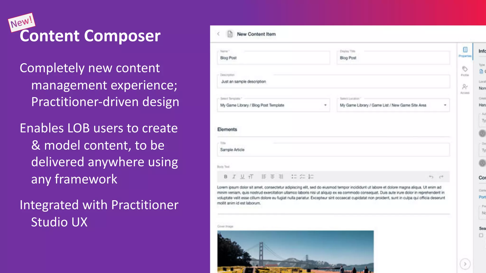 Completely new content
management experience;
Practitioner-driven design
Enables LOB users to create
& model content, to be
delivered anywhere using
any framework
Integrated with Practitioner
Studio UX
Content Composer
 