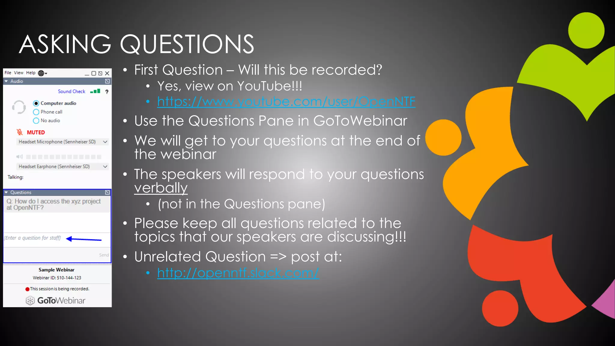 ASKING QUESTIONS
• First Question – Will this be recorded?
• Yes, view on YouTube!!!
• https://www.youtube.com/user/OpenNTF
• Use the Questions Pane in GoToWebinar
• We will get to your questions at the end of
the webinar
• The speakers will respond to your questions
verbally
• (not in the Questions pane)
• Please keep all questions related to the
topics that our speakers are discussing!!!
• Unrelated Question => post at:
• http://openntf.slack.com/
 