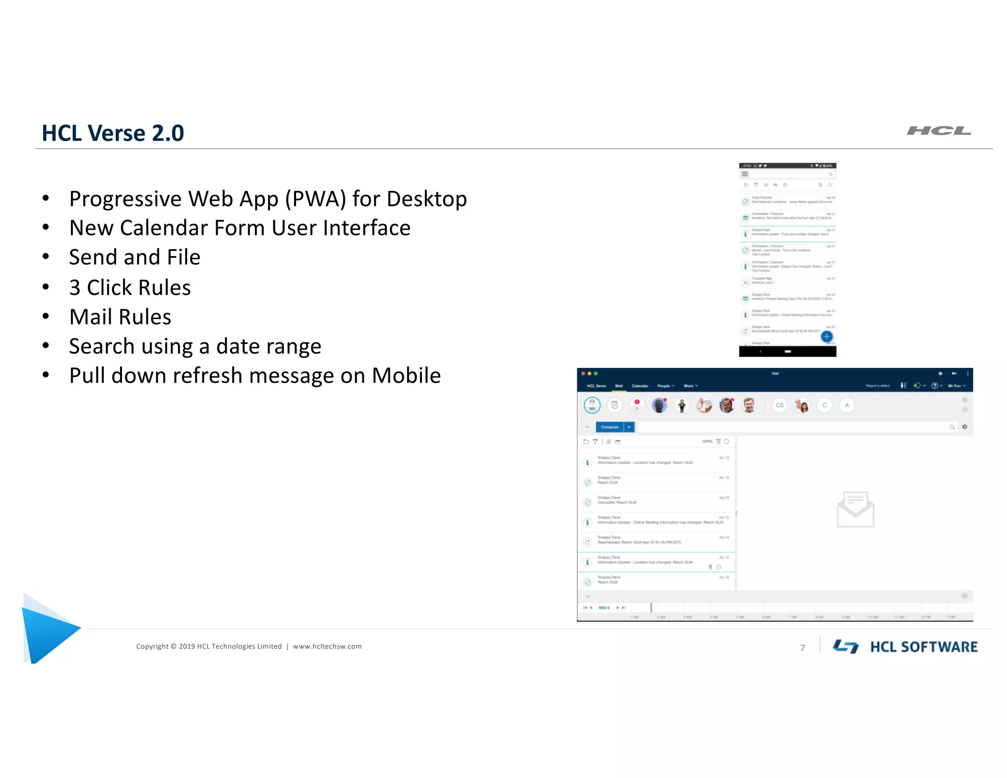 Copyright © 2019 HCL Technologies Limited | www.hcltechsw.com 7
HCL Verse 2.0
• Progressive Web App (PWA) for Desktop
• New Calendar Form User Interface
• Send and File
• 3 Click Rules
• Mail Rules
• Search using a date range
• Pull down refresh message on Mobile
 