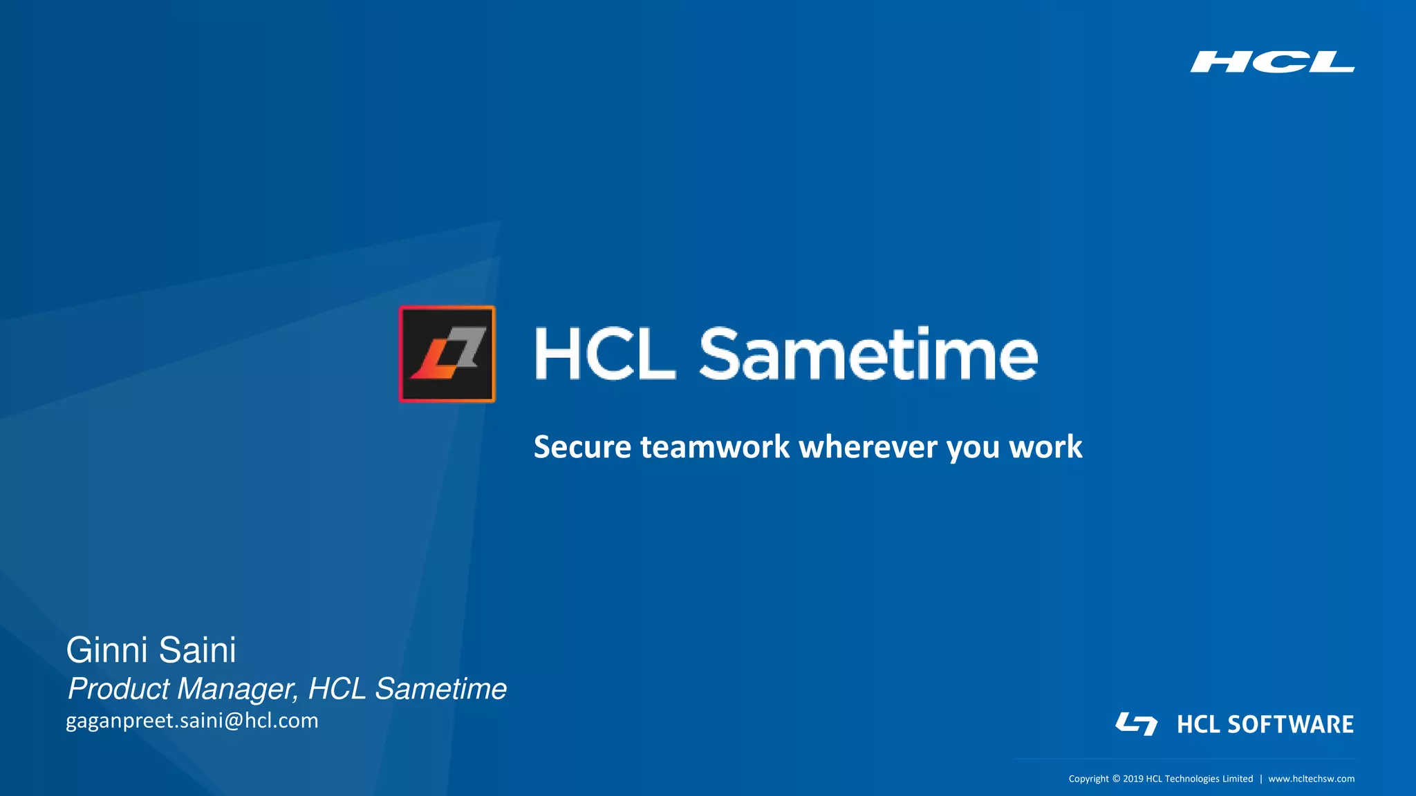 Copyright © 2019 HCL Technologies Limited | www.hcltech.comCopyright © 2019 HCL Technologies Limited | www.hcltechsw.com
Secure teamwork wherever you work
Ginni Saini
Product Manager, HCL Sametime
gaganpreet.saini@hcl.com
 