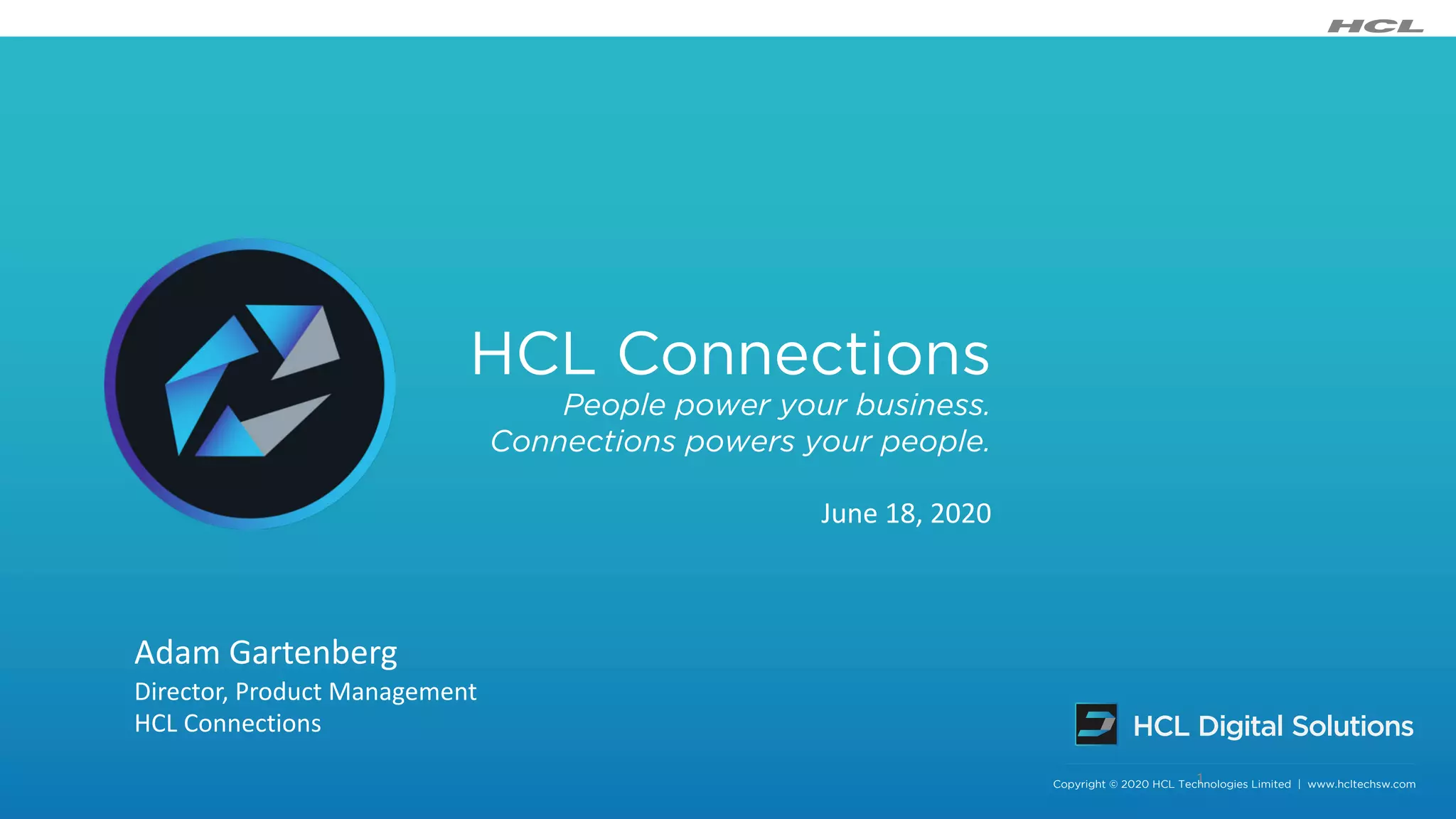 Copyright © 2019 HCL Technologies Limited | www.hcltechsw.com
1Copyright © 2020 HCL Technologies Limited | www.hcltechsw.com
HCL Connections
People power your business.
Connections powers your people.
June 18, 2020
Adam Gartenberg
Director, Product Management
HCL Connections
 