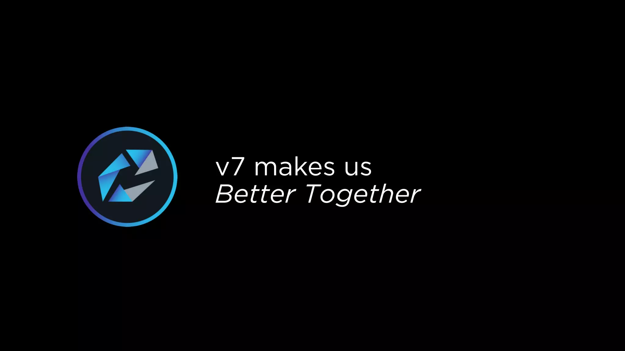 v7 makes us
Better Together
 