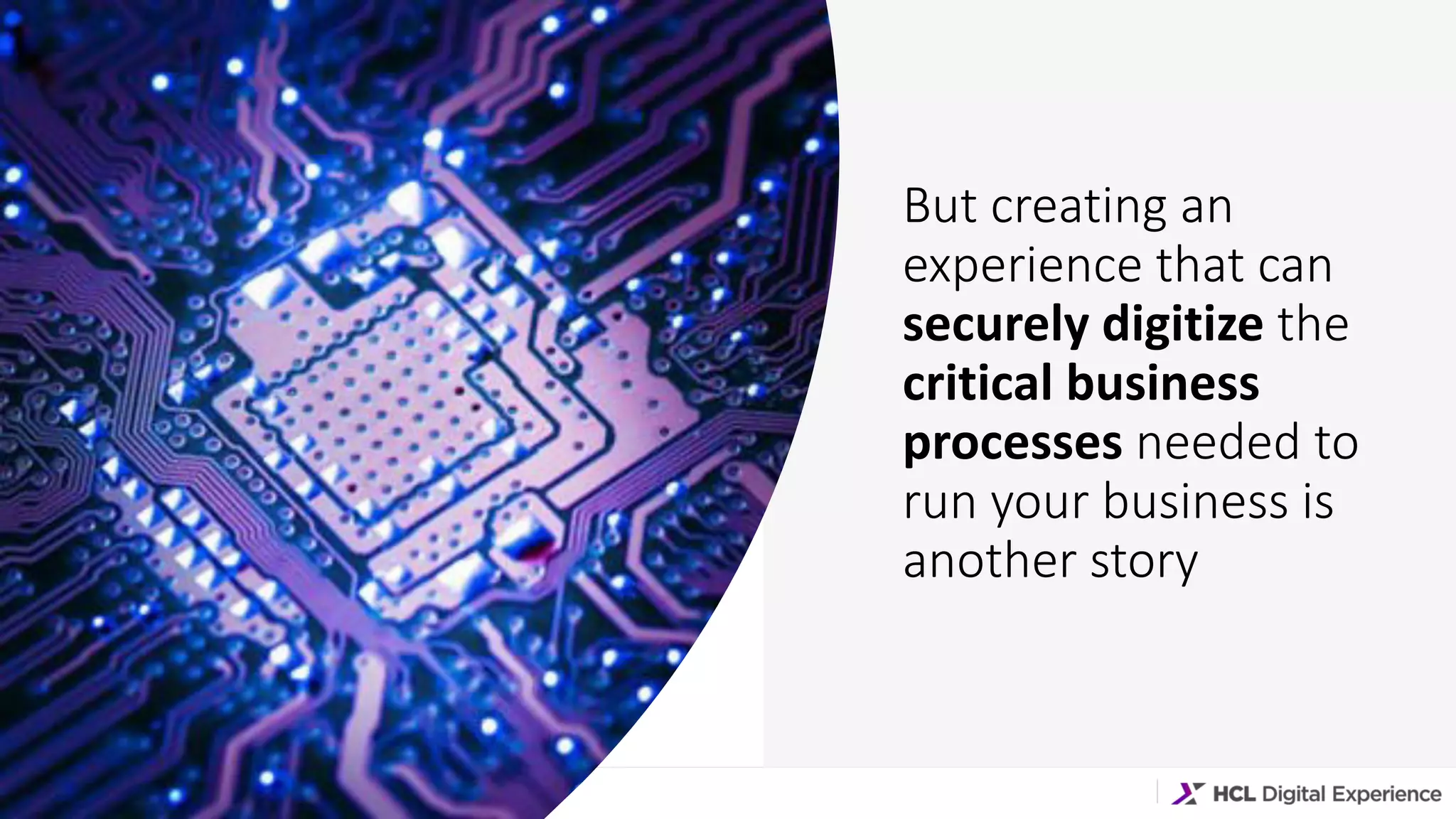 Copyright © 2019 HCL Technologies Limited | www.hcltechsw.com
But creating an
experience that can
securely digitize the
critical business
processes needed to
run your business is
another story
 
