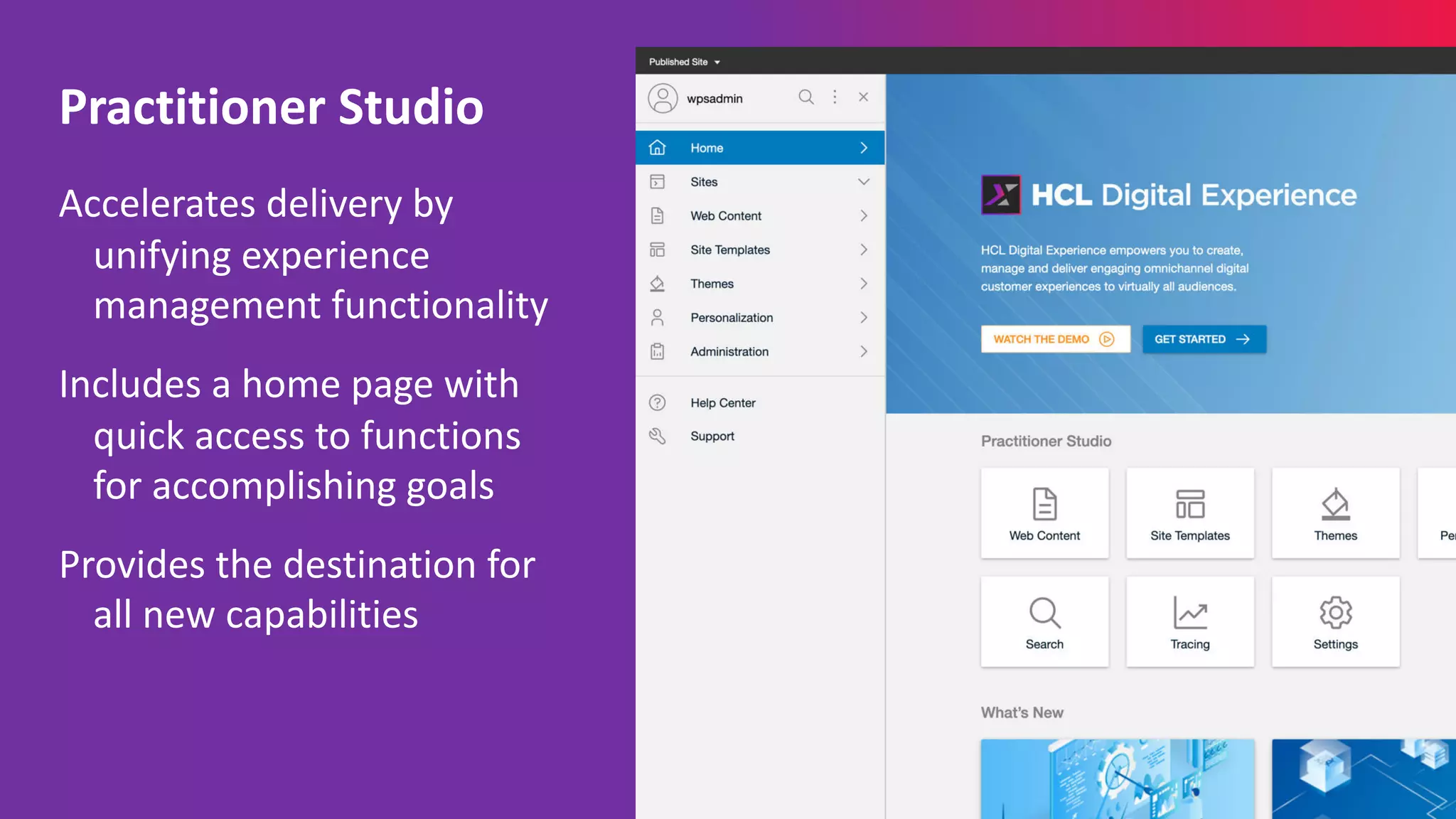 Accelerates delivery by
unifying experience
management functionality
Includes a home page with
quick access to functions
for accomplishing goals
Provides the destination for
all new capabilities
Practitioner Studio
 