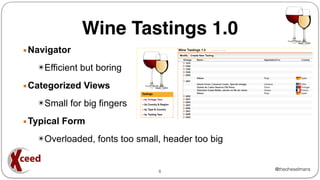 @theoheselmans
Wine Tastings 1.0
▪Navigator
✴Efficient but boring
▪Categorized Views
✴Small for big fingers
▪Typical Form
✴Overloaded, fonts too small, header too big
6
 